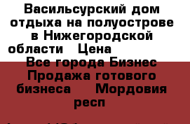 Васильсурский дом отдыха на полуострове в Нижегородской области › Цена ­ 30 000 000 - Все города Бизнес » Продажа готового бизнеса   . Мордовия респ.